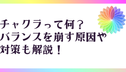 チャクラって何？バランスを崩す原因や対策も解説！