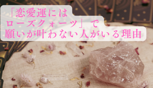 「恋愛運にはローズクォーツ」で願いが叶わない人がいる理由