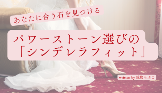 あなたに合う石を見つける／パワーストーン選びの「シンデレラフィット」written by 鉱物らぶこ