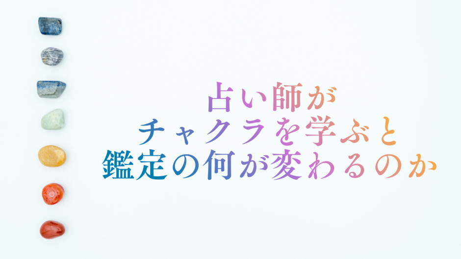 占い師がチャクラを学ぶと鑑定の何が変わるのか