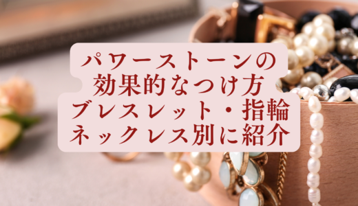 パワーストーンの効果的なつけ方をブレスレット・指輪・ネックレス別に紹介するというタイトルが書かれたアイキャッチ画像。背景には、木製のジュエリーボックスから溢れるパールやビーズのアクセサリーが写っています。