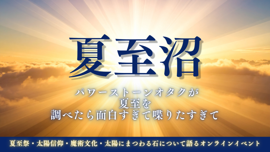 夏至沼 パワーストーンオタクが 夏至を 調べたら面白すぎて喋りたすぎて 夏至祭・太陽信仰・魔術文化・太陽にまつわる石について語るオンラインイベントという文字 背景は太陽の光